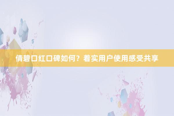 倩碧口红口碑如何？着实用户使用感受共享